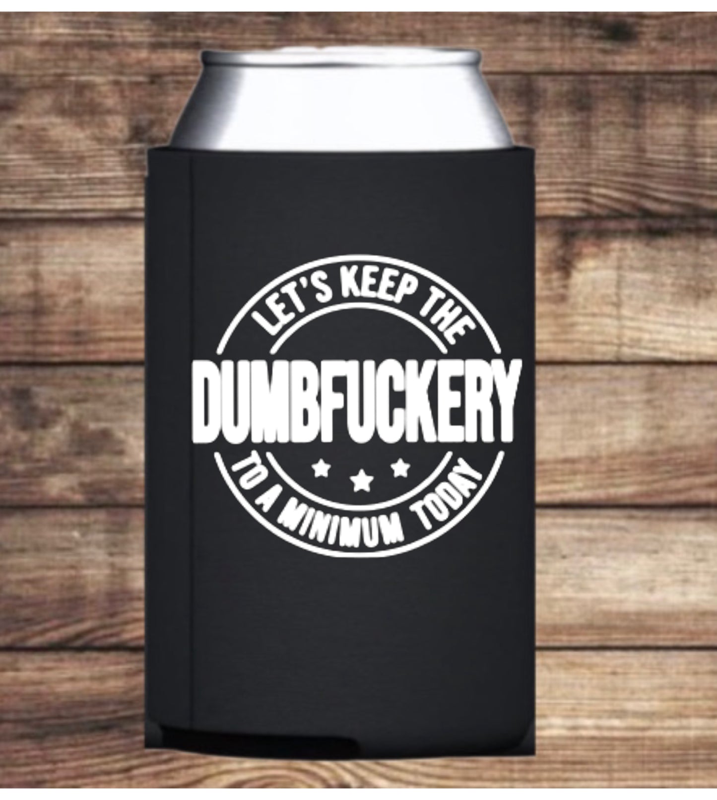 “Let’s keep the Dumbfuckery to a minimum today” Koozie