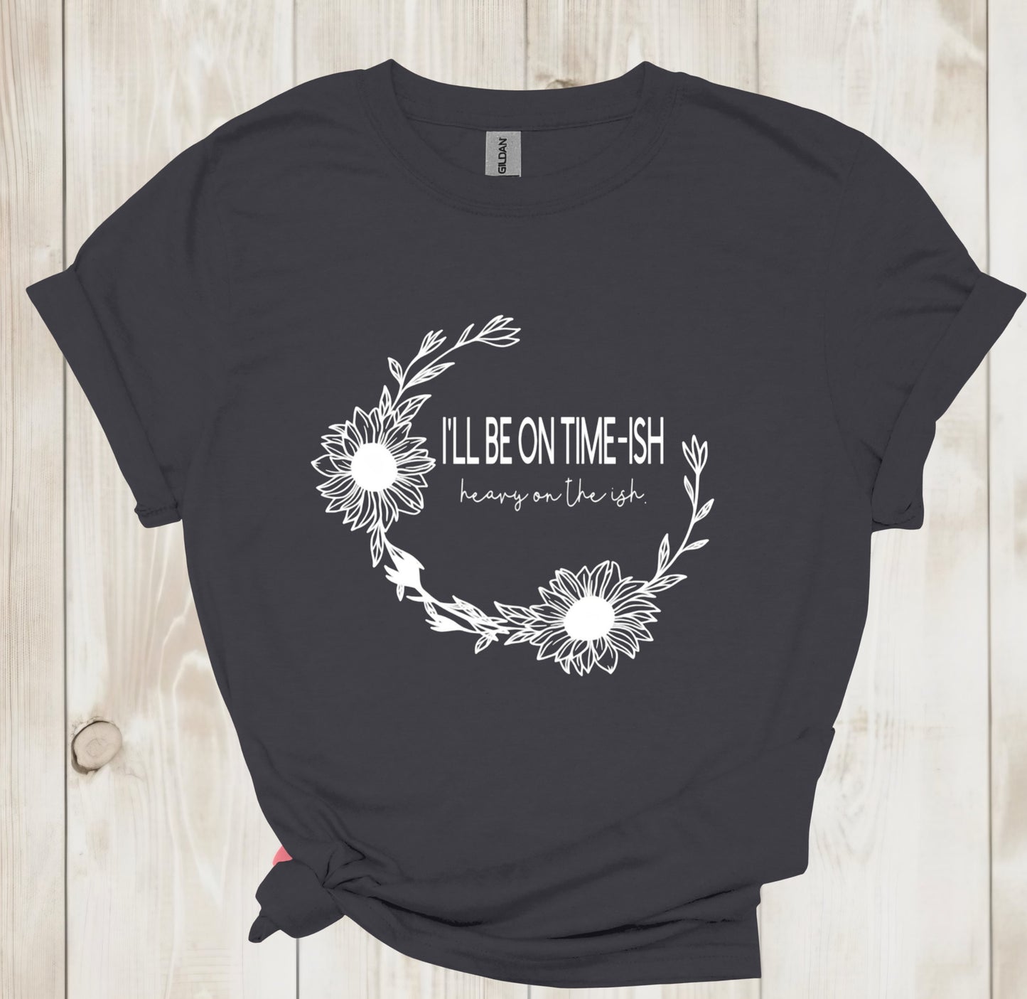 “I’LL BE ON TIME ISH- HEAVY ON THE ISH” TEE