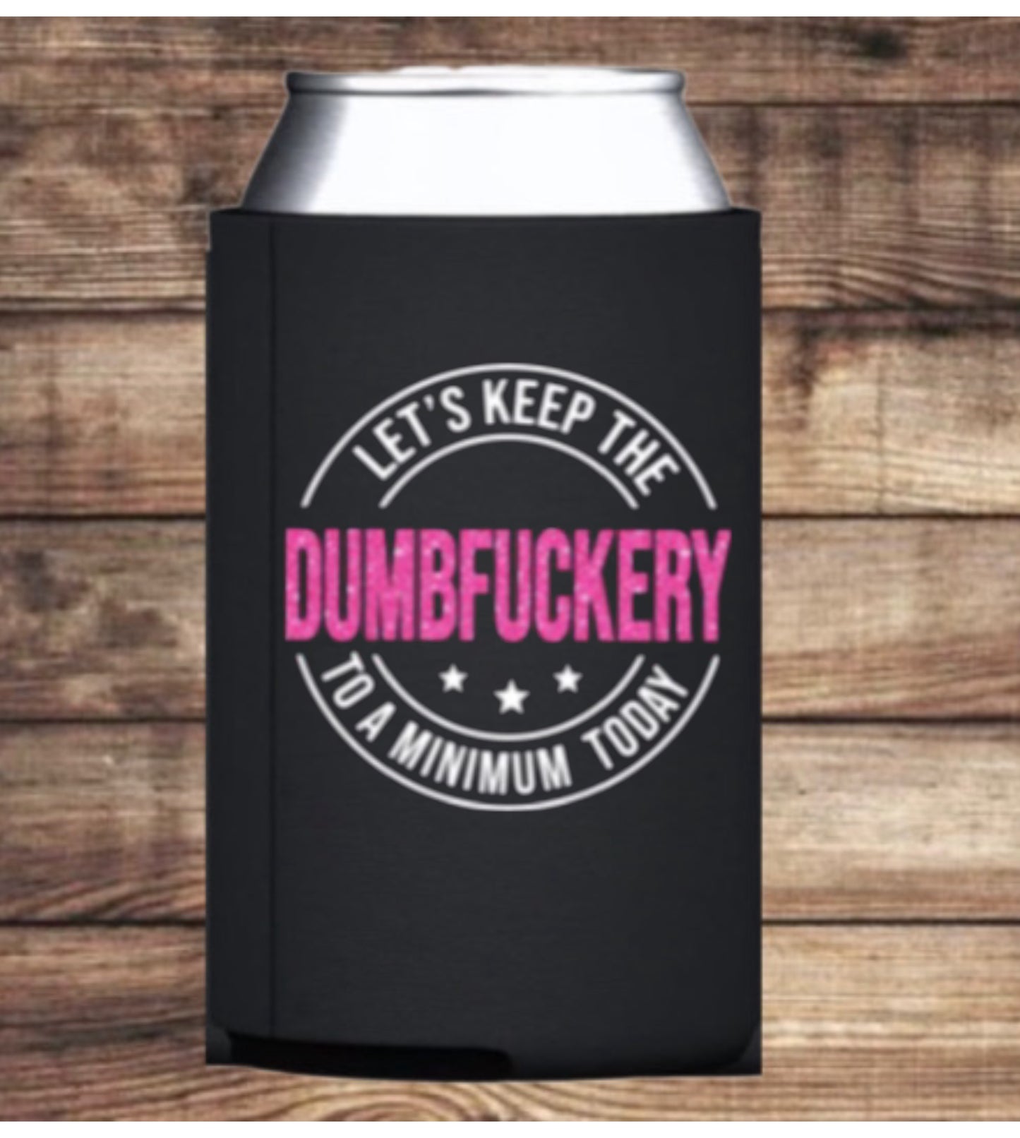 “Let’s keep the Dumbfuckery to a minimum today” Koozie